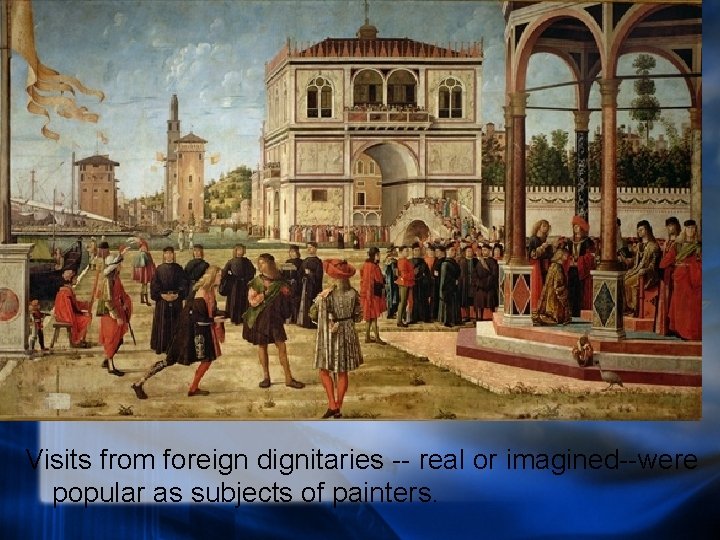 Visits from foreign dignitaries -- real or imagined--were popular as subjects of painters. 