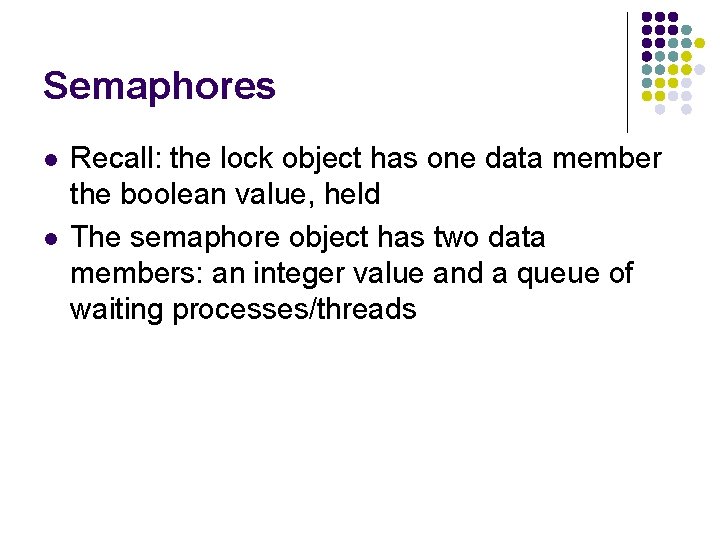 Semaphores l l Recall: the lock object has one data member the boolean value,