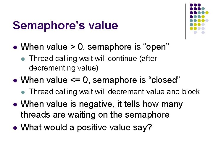Semaphore’s value l When value > 0, semaphore is “open” l l When value