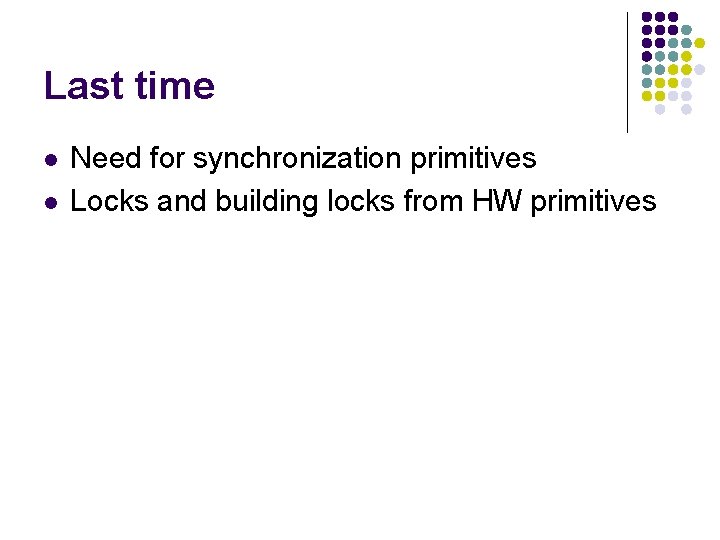 Last time l l Need for synchronization primitives Locks and building locks from HW