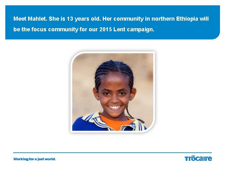 Meet Mahlet. She is 13 years old. Her community in northern Ethiopia will be