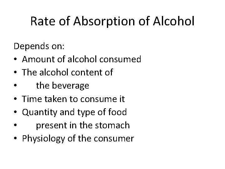 Rate of Absorption of Alcohol Depends on: • Amount of alcohol consumed • The