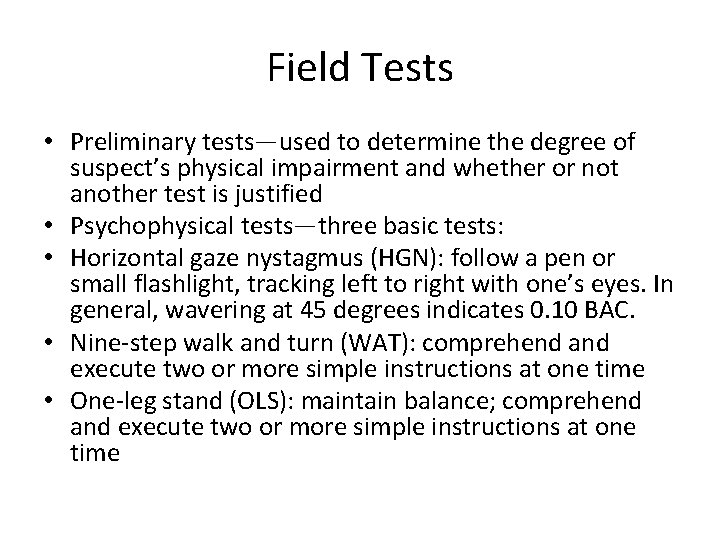 Field Tests • Preliminary tests—used to determine the degree of suspect’s physical impairment and