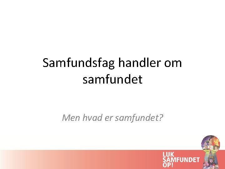 Samfundsfag handler om samfundet Men hvad er samfundet? 