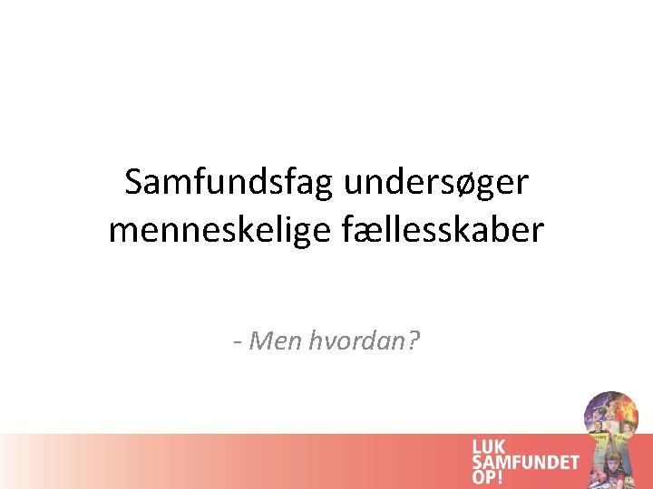 Samfundsfag undersøger menneskelige fællesskaber - Men hvordan? 