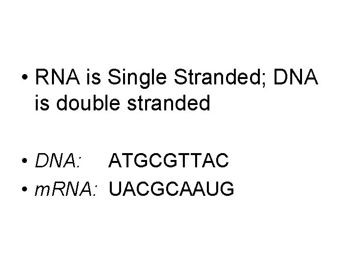  • RNA is Single Stranded; DNA is double stranded • DNA: ATGCGTTAC •