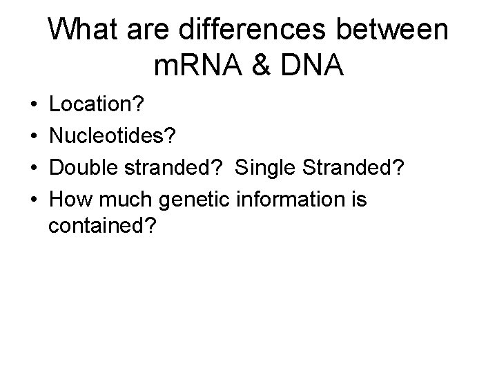 What are differences between m. RNA & DNA • • Location? Nucleotides? Double stranded?