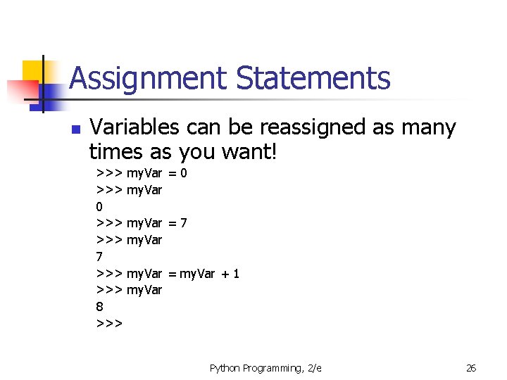 Assignment Statements n Variables can be reassigned as many times as you want! >>>