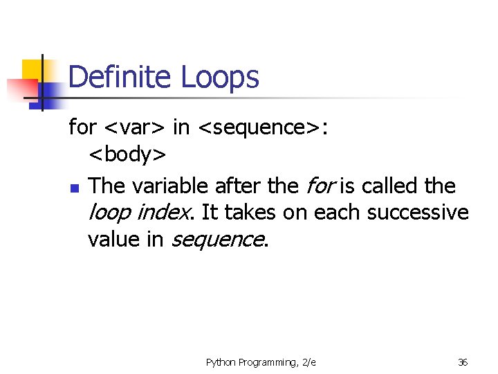 Definite Loops for <var> in <sequence>: <body> n The variable after the for is