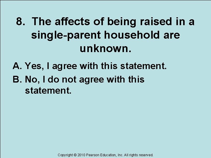 8. The affects of being raised in a single-parent household are unknown. A. Yes,