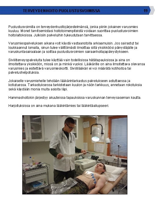 TERVEYDENHOITO PUOLUSTUSVOIMISSA 19 Puolustusvoimilla on terveydenhuoltojärjestelmänsä, jonka piiriin jokainen varusmies kuuluu. Monet tarvitsemistasi hoitotoimenpiteistä