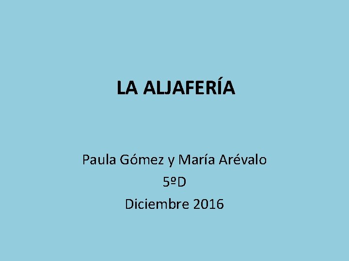 LA ALJAFERÍA Paula Gómez y María Arévalo 5ºD Diciembre 2016 