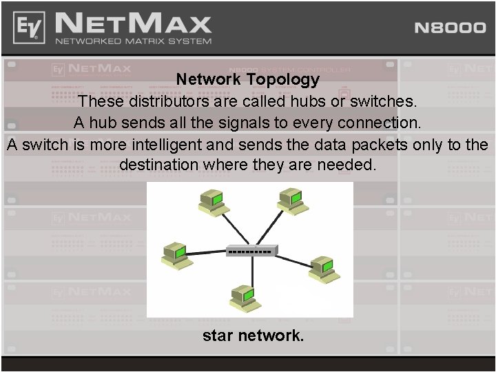 Network Topology These distributors are called hubs or switches. A hub sends all the