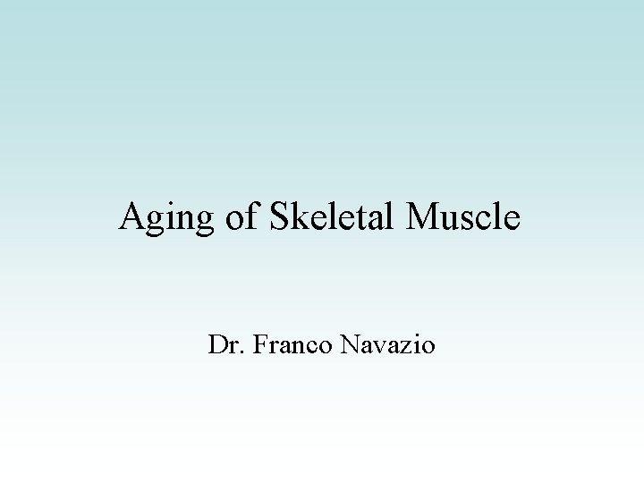 Aging of Skeletal Muscle Dr. Franco Navazio 