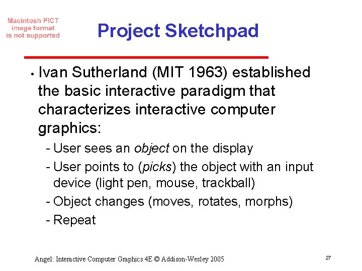 Project Sketchpad • Ivan Sutherland (MIT 1963) established the basic interactive paradigm that characterizes