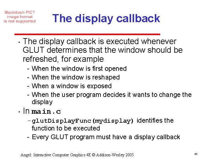 The display callback • The display callback is executed whenever GLUT determines that the