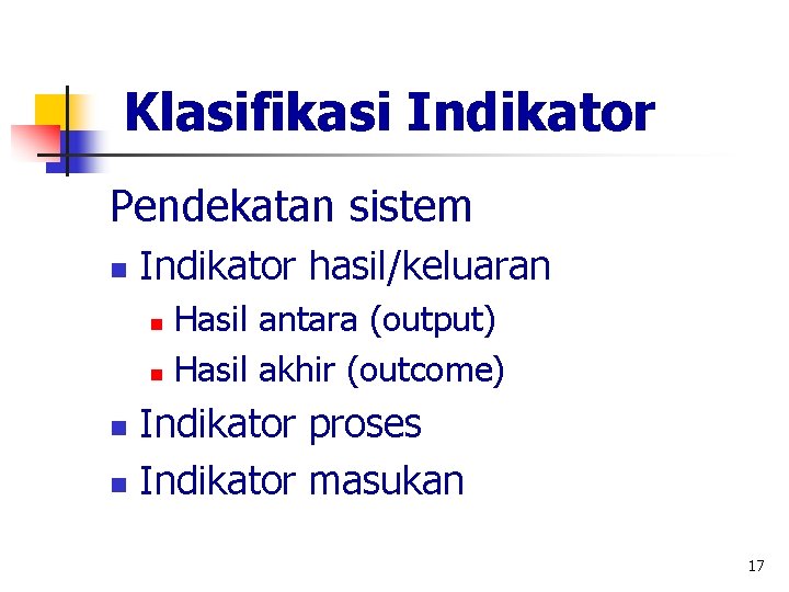 Klasifikasi Indikator Pendekatan sistem n Indikator hasil/keluaran Hasil antara (output) n Hasil akhir (outcome)