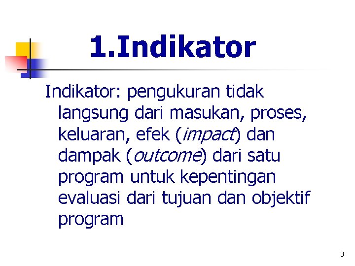 1. Indikator: pengukuran tidak langsung dari masukan, proses, keluaran, efek (impact) dan dampak (outcome)