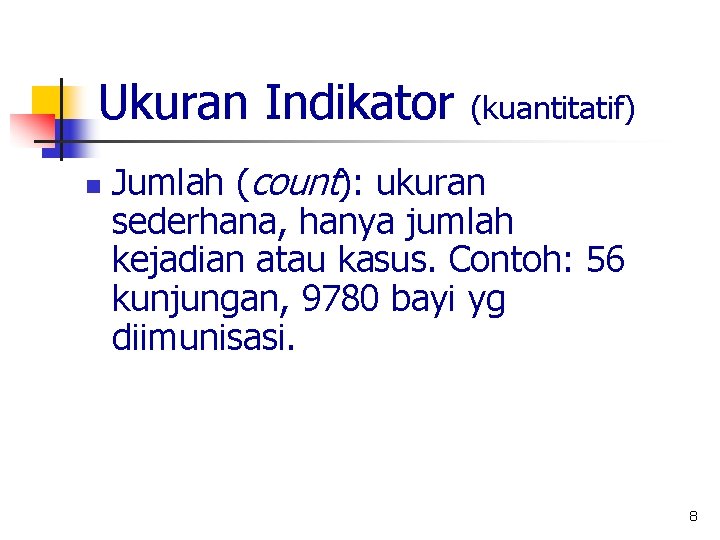 Ukuran Indikator n (kuantitatif) Jumlah (count): ukuran sederhana, hanya jumlah kejadian atau kasus. Contoh: