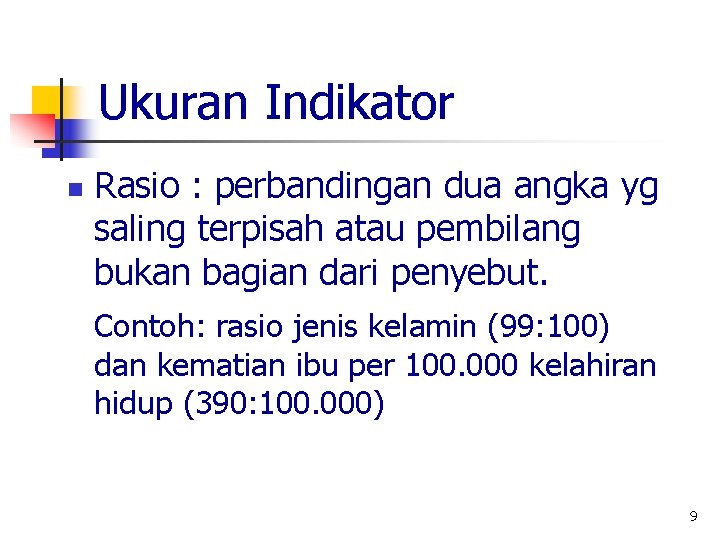 Ukuran Indikator n Rasio : perbandingan dua angka yg saling terpisah atau pembilang bukan