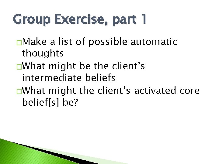 Group Exercise, part 1 �Make a list of possible automatic thoughts �What might be