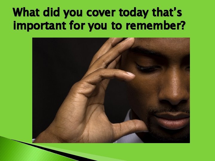 What did you cover today that’s important for you to remember? 