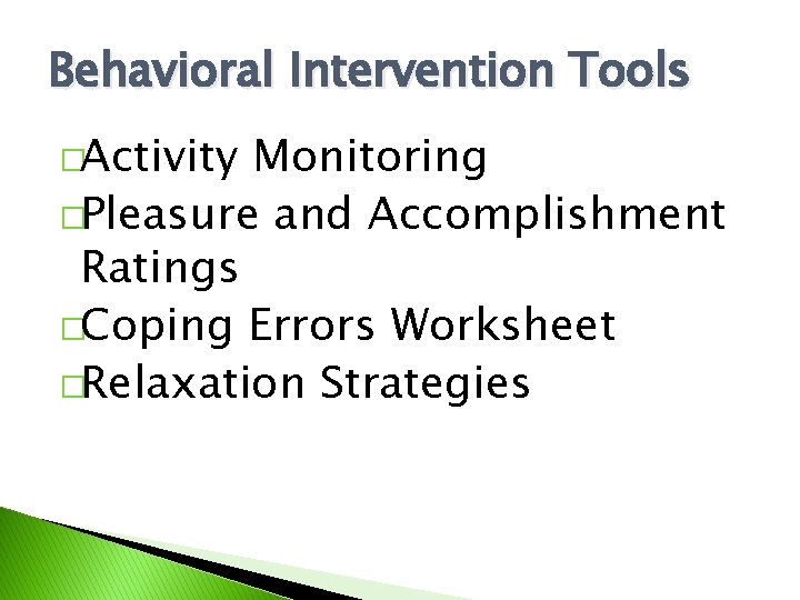 Behavioral Intervention Tools �Activity Monitoring �Pleasure and Accomplishment Ratings �Coping Errors Worksheet �Relaxation Strategies