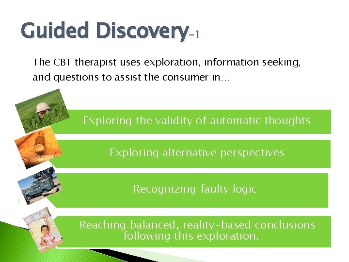 Guided Discovery-1 The CBT therapist uses exploration, information seeking, and questions to assist the