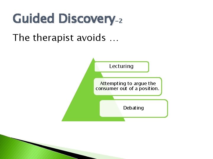 Guided Discovery-2 The therapist avoids … Lecturing Attempting to argue the consumer out of