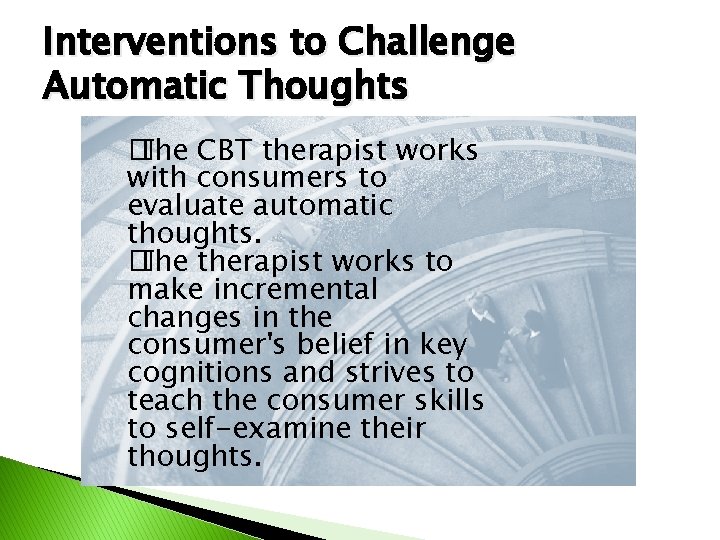 Interventions to Challenge Automatic Thoughts � The CBT therapist works with consumers to evaluate