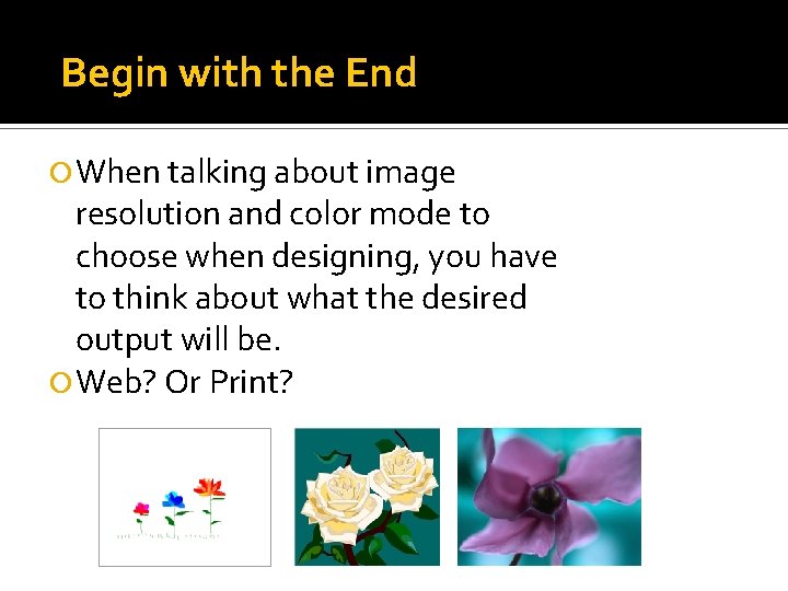 Begin with the End When talking about image resolution and color mode to choose