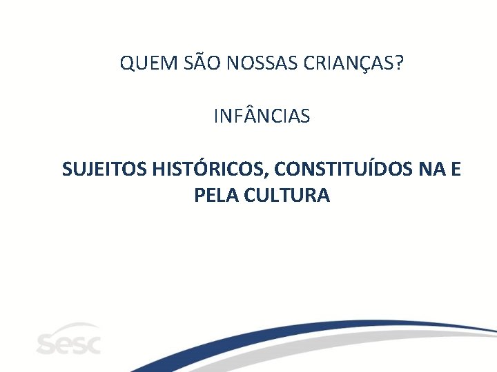 QUEM SÃO NOSSAS CRIANÇAS? INF NCIAS SUJEITOS HISTÓRICOS, CONSTITUÍDOS NA E PELA CULTURA QUEM SÃO NOSSAS CRIANÇAS? INF NCIAS SUJEITOS HISTÓRICOS, CONSTITUÍDOS NA E PELA CULTURA