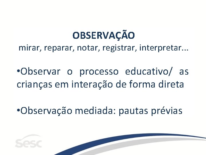 OBSERVAÇÃO mirar, reparar, notar, registrar, interpretar. . . • Observar o processo educativo/ as OBSERVAÇÃO mirar, reparar, notar, registrar, interpretar. . . • Observar o processo educativo/ as