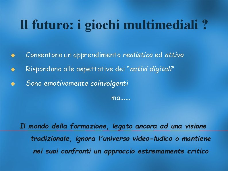 Il futuro: i giochi multimediali ? Consentono un apprendimento realistico ed attivo Rispondono alle