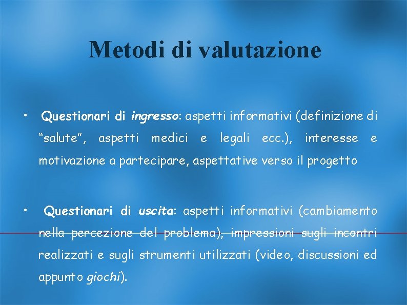 Metodi di valutazione • Questionari di ingresso: aspetti informativi (definizione di “salute”, aspetti medici