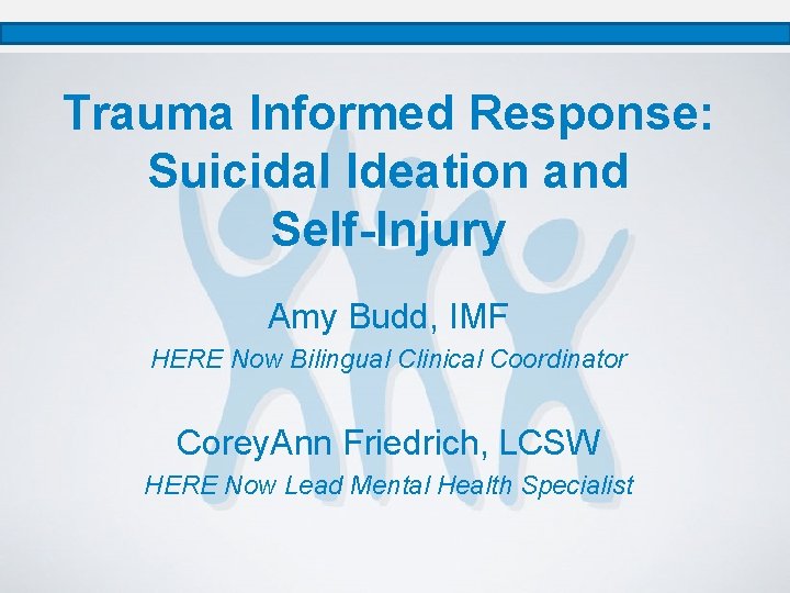 Trauma Informed Response: Suicidal Ideation and Self-Injury Amy Budd, IMF HERE Now Bilingual Clinical