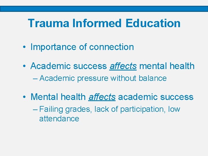 Trauma Informed Education • Importance of connection • Academic success affects mental health –
