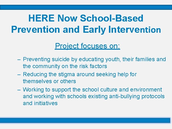 HERE Now School-Based Prevention and Early Intervention Project focuses on: – Preventing suicide by