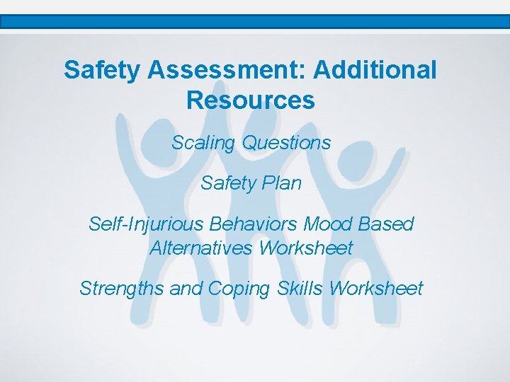 Safety Assessment: Additional Resources Scaling Questions Safety Plan Self-Injurious Behaviors Mood Based Alternatives Worksheet