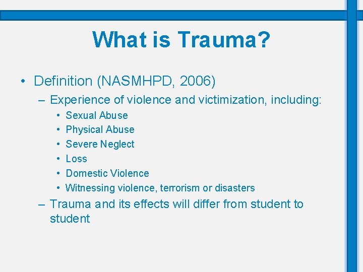 What is Trauma? • Definition (NASMHPD, 2006) – Experience of violence and victimization, including: