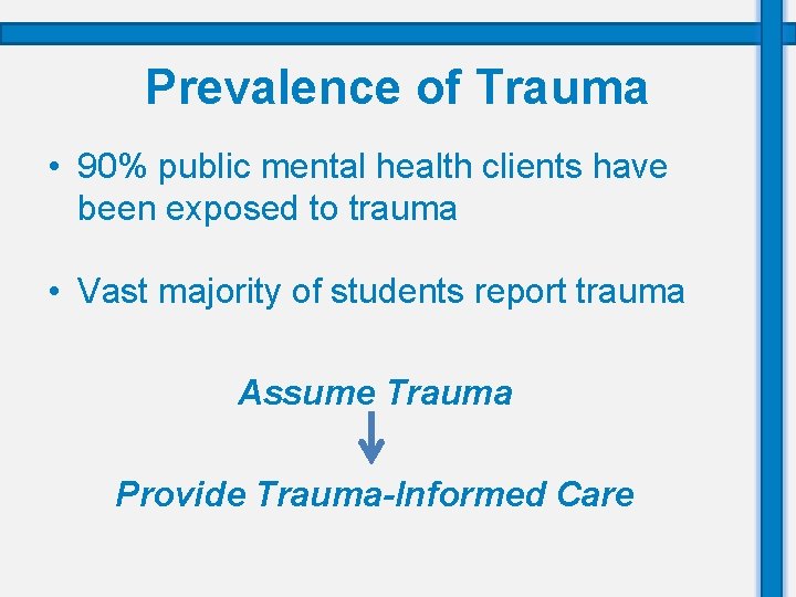 Prevalence of Trauma • 90% public mental health clients have been exposed to trauma