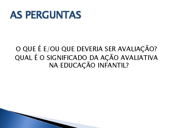 AS PERGUNTAS O QUE É E/OU QUE DEVERIA SER AVALIAÇÃO? QUAL É O SIGNIFICADO