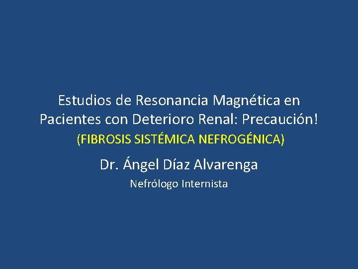 Estudios de Resonancia Magnética en Pacientes con Deterioro Renal: Precaución! (FIBROSIS SISTÉMICA NEFROGÉNICA) Dr.