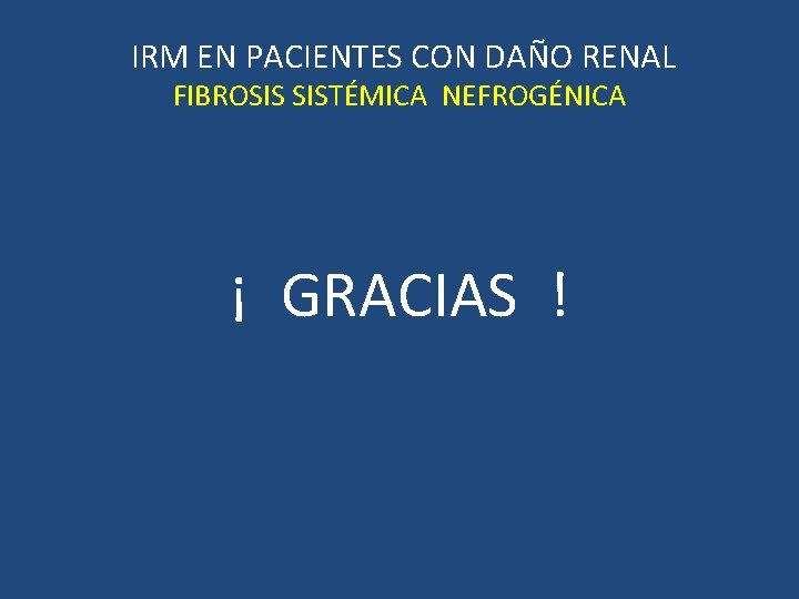 IRM EN PACIENTES CON DAÑO RENAL FIBROSIS SISTÉMICA NEFROGÉNICA ¡ GRACIAS ! 