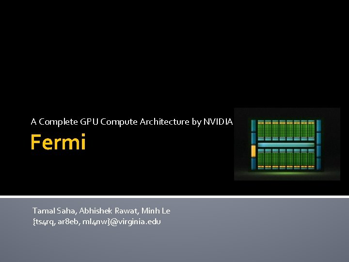 A Complete GPU Compute Architecture by NVIDIA Fermi Tamal Saha, Abhishek Rawat, Minh Le