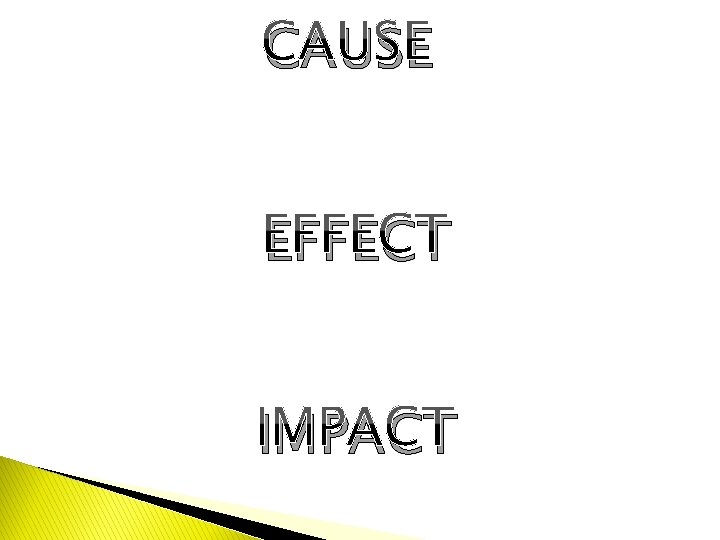 CAUSE EFFECT IMPACT 