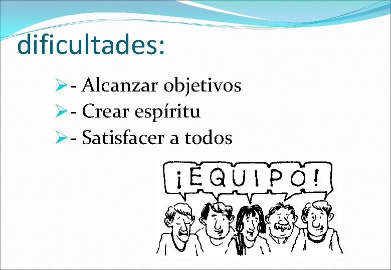 dificultades: - Alcanzar objetivos - Crear espíritu - Satisfacer a todos 