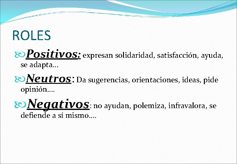 ROLES Positivos: expresan solidaridad, satisfacción, ayuda, se adapta… Neutros: Da sugerencias, orientaciones, ideas, pide