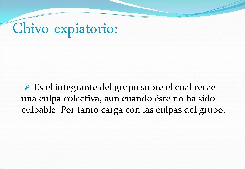 Chivo expiatorio: Es el integrante del grupo sobre el cual recae una culpa colectiva,