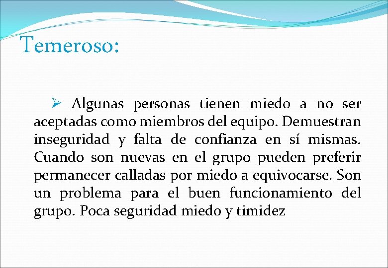 Temeroso: Algunas personas tienen miedo a no ser aceptadas como miembros del equipo. Demuestran